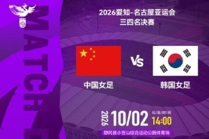亚运会三四名决赛  中国女足 VS 韩国女足  2026年10月2日14:00