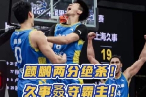 颜鹏两分绝杀！上海久事成为超三历史首支单赛季三次加冕霸主球队